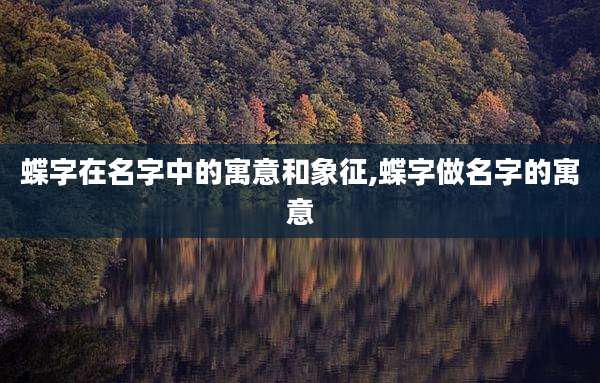 蝶字在名字中的寓意和象征,蝶字做名字的寓意