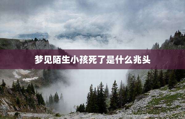 梦见陌生小孩死了是什么兆头