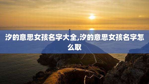 汐的意思女孩名字大全,汐的意思女孩名字怎么取