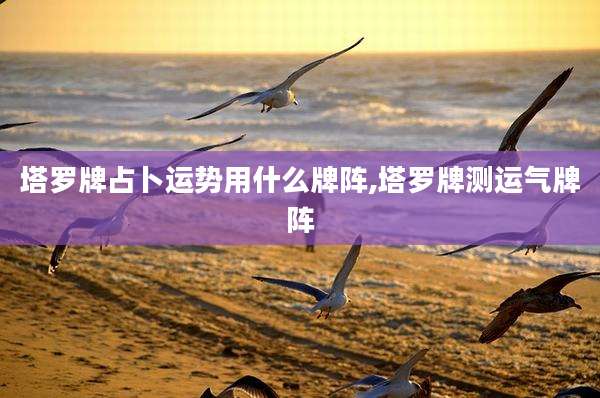 塔罗牌占卜运势用什么牌阵,塔罗牌测运气牌阵