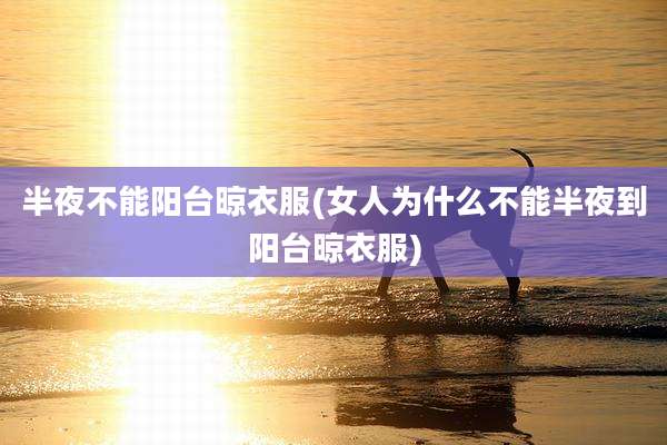 半夜不能阳台晾衣服(女人为什么不能半夜到阳台晾衣服)