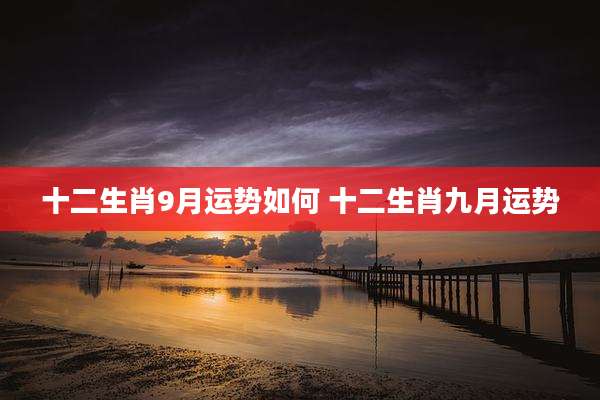十二生肖9月运势如何 十二生肖九月运势