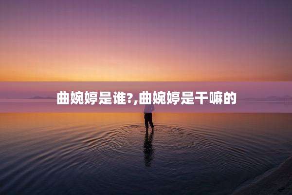 曲婉婷是谁?,曲婉婷是干嘛的