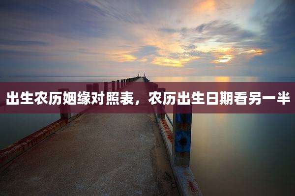 出生农历姻缘对照表,农历出生日期看另一半