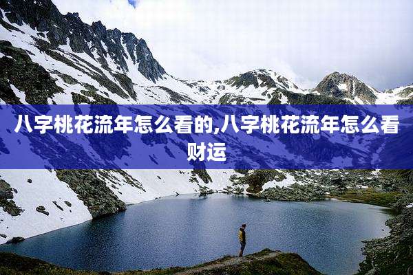 八字桃花流年怎么看的,八字桃花流年怎么看财运