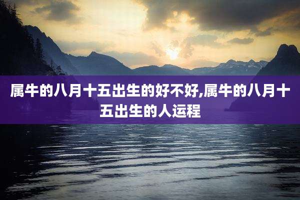 属牛的八月十五出生的好不好,属牛的八月十五出生的人运程