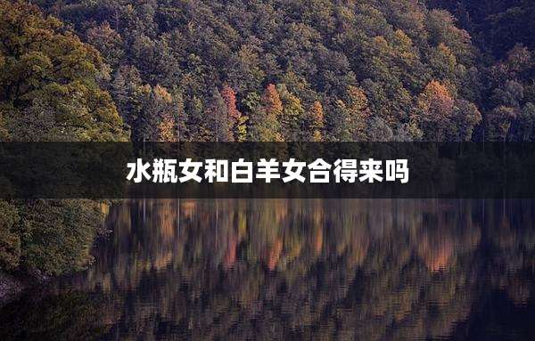 水瓶女和白羊女合得来吗