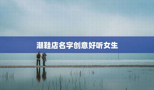 潮鞋店名字创意好听女生