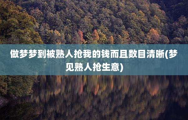 做梦梦到被熟人抢我的钱而且数目清晰(梦见熟人抢生意)