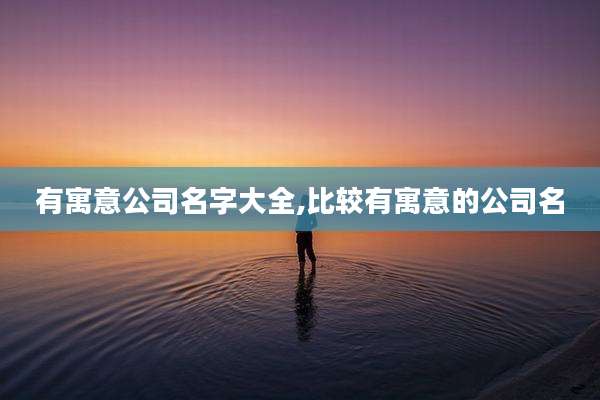 有寓意公司名字大全,比较有寓意的公司名