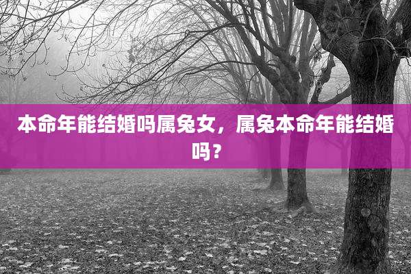 本命年能结婚吗属兔女,属兔本命年能结婚吗?