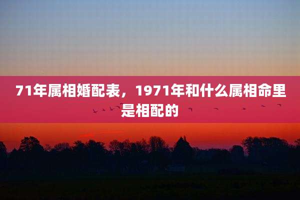 71年属相婚配表，1971年和什么属相命里是相配的