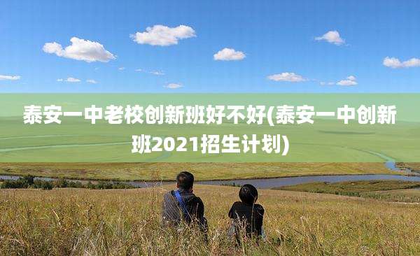泰安一中老校创新班好不好(泰安一中创新班2021招生计划)