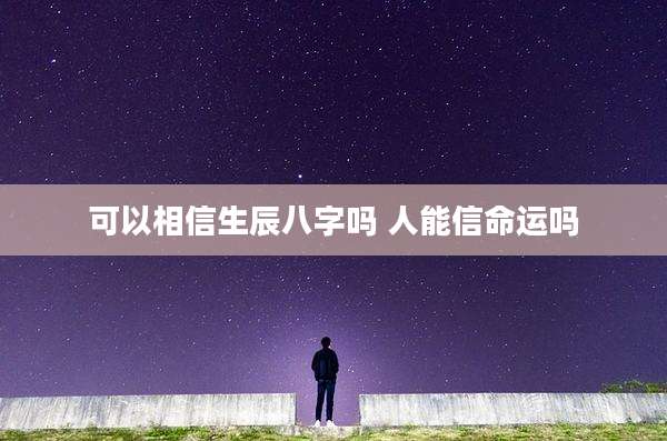 可以相信生辰八字吗 人能信命运吗