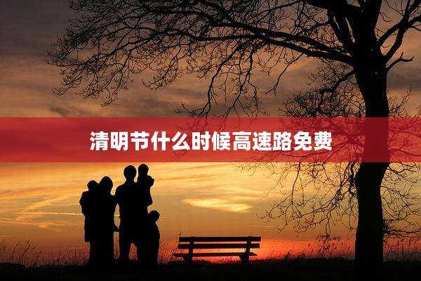 清明节什么时候高速路免费