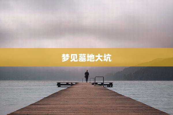 梦见墓地大坑