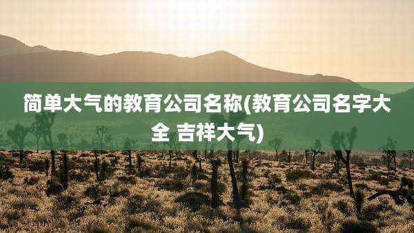 简单大气的教育公司名称(教育公司名字大全 吉祥大气)