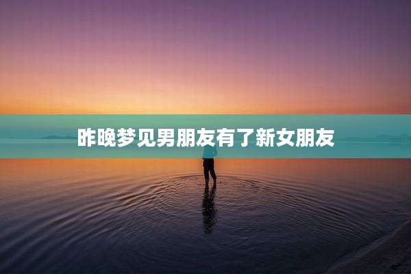 昨晚梦见男朋友有了新女朋友