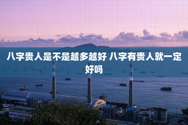 八字贵人是不是越多越好 八字有贵人就一定好吗