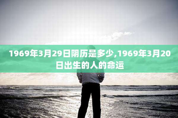 1969年3月29日阴历是多少,1969年3月20日出生的人的命运