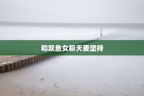 和双鱼女聊天要坚持
