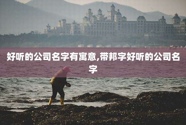 好听的公司名字有寓意,带邦字好听的公司名字