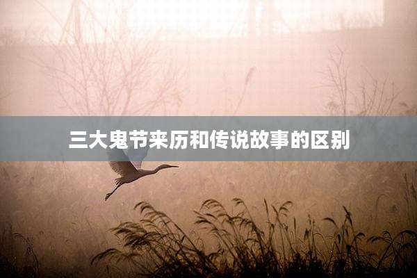 三大鬼节来历和传说故事的区别