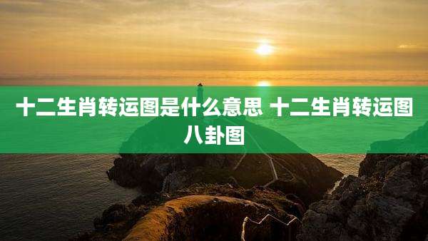 十二生肖转运图是什么意思 十二生肖转运图八卦图
