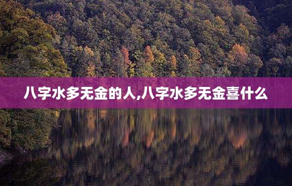 八字水多无金的人,八字水多无金喜什么