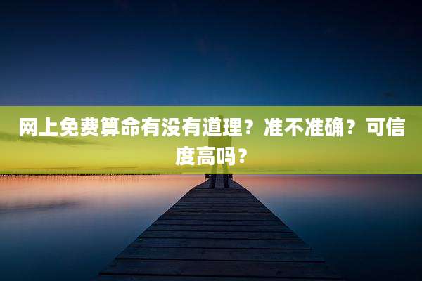 网上免费算命有没有道理？准不准确？可信度高吗？