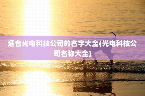 适合光电科技公司的名字大全(光电科技公司名称大全)