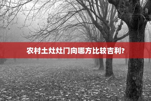 农村土灶灶门向哪方比较吉利?