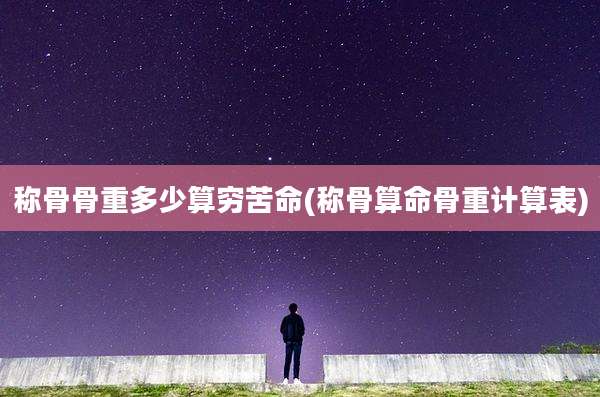 称骨骨重多少算穷苦命(称骨算命骨重计算表)