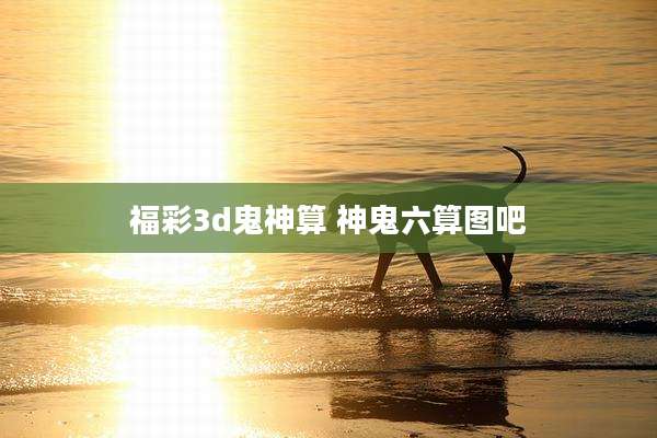 福彩3d鬼神算 神鬼六算图吧