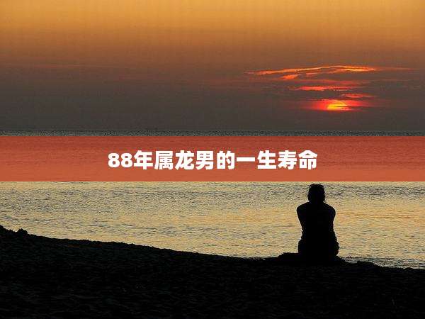 88年属龙男的一生寿命