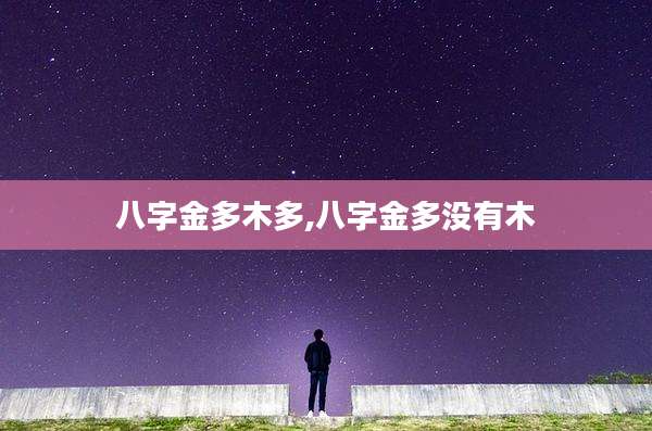 八字金多木多,八字金多没有木