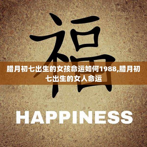 腊月初七出生的女孩命运如何1988,腊月初七出生的女人命运