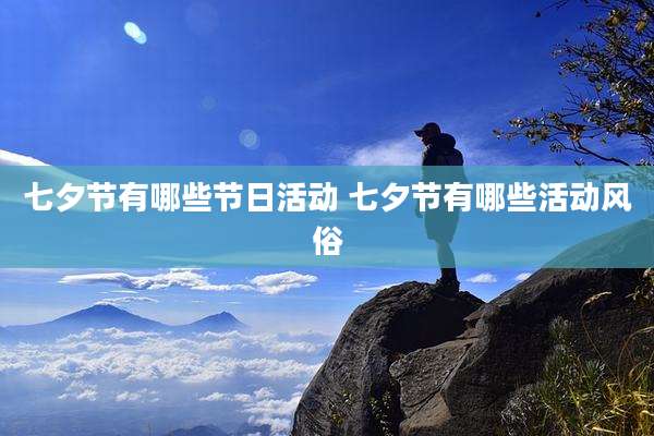 七夕节有哪些节日活动 七夕节有哪些活动风俗