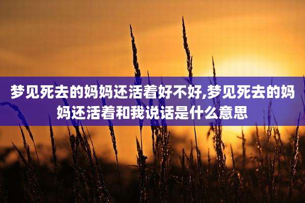梦见死去的妈妈还活着好不好,梦见死去的妈妈还活着和我说话是什么意思