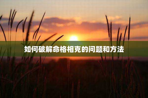 如何破解命格相克的问题和方法