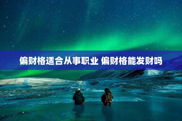 偏财格适合从事职业 偏财格能发财吗