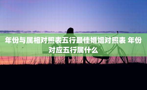 年份与属相对照表五行最佳婚姻对照表 年份对应五行属什么