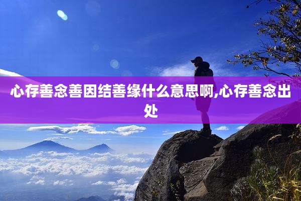 心存善念善因结善缘什么意思啊,心存善念出处