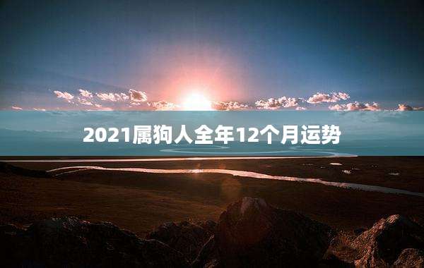 2021属狗人全年12个月运势