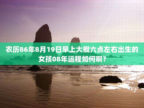 农历86年8月19日早上大概六点左右出生的女孩08年运程如何啊?