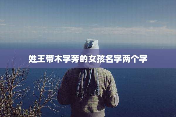 姓王带木字旁的女孩名字两个字