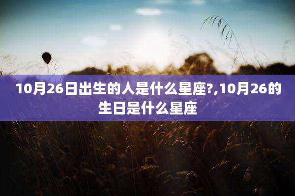 10月26日出生的人是什么星座?,10月26的生日是什么星座