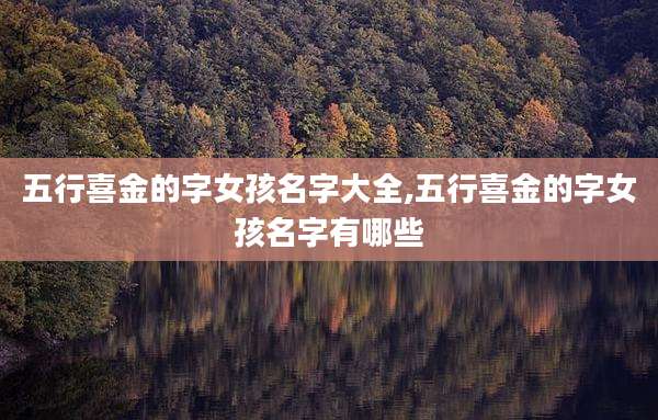 五行喜金的字女孩名字大全,五行喜金的字女孩名字有哪些