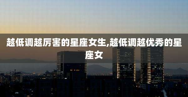 越低调越厉害的星座女生,越低调越优秀的星座女