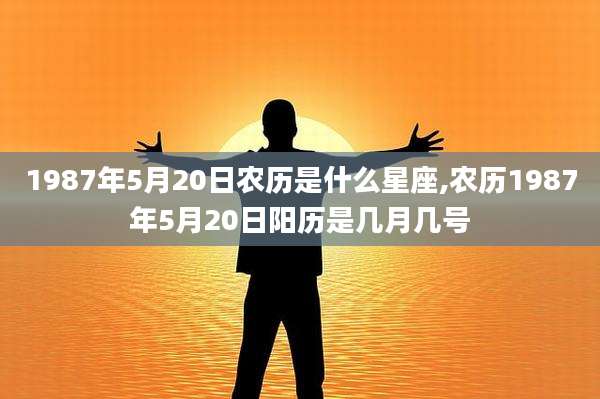 1987年5月20日农历是什么星座,农历1987年5月20日阳历是几月几号